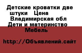 Детские кроватки две штуки › Цена ­ 4 500 - Владимирская обл. Дети и материнство » Мебель   